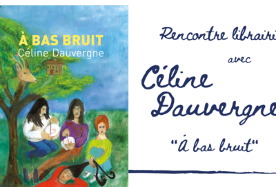 Rencontre avec Céline Dauvergne – « À bas bruit »